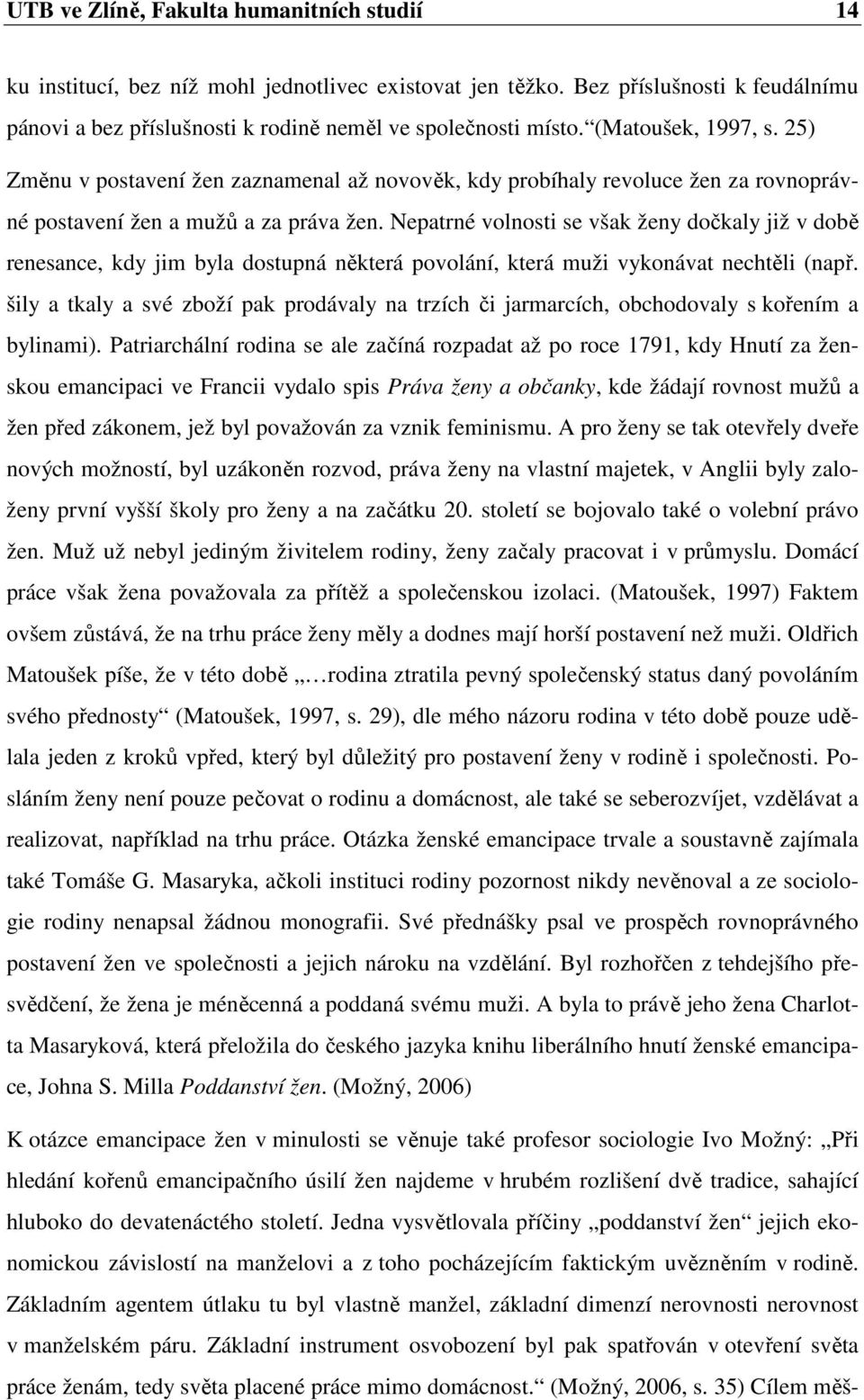 Nepatrné volnosti se však ženy dočkaly již v době renesance, kdy jim byla dostupná některá povolání, která muži vykonávat nechtěli (např.