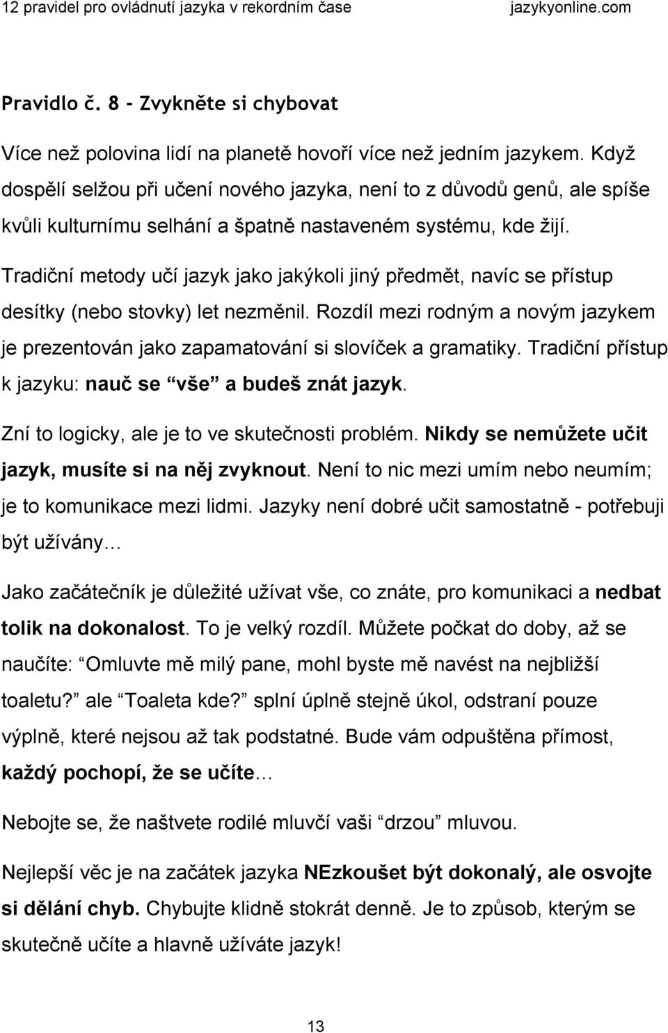 Tradiční metody učí jazyk jako jakýkoli jiný předmět, navíc se přístup desítky (nebo stovky) let nezměnil. Rozdíl mezi rodným a novým jazykem je prezentován jako zapamatování si slovíček a gramatiky.