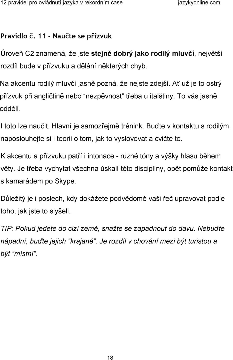 Hlavní je samozřejmě trénink. Buďte v kontaktu s rodilým, naposlouhejte si i teorii o tom, jak to vyslovovat a cvičte to. K akcentu a přízvuku patří i intonace různé tóny a výšky hlasu během věty.