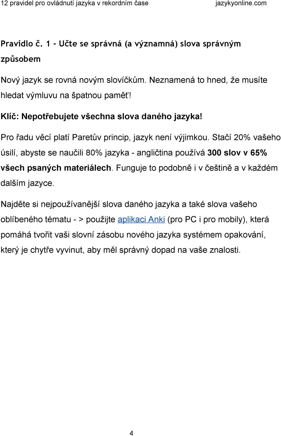 Stačí 20% vašeho úsilí, abyste se naučili 80% jazyka angličtina používá 300 slov v 65% všech psaných materiálech. Funguje to podobně i v češtině a v každém dalším jazyce.