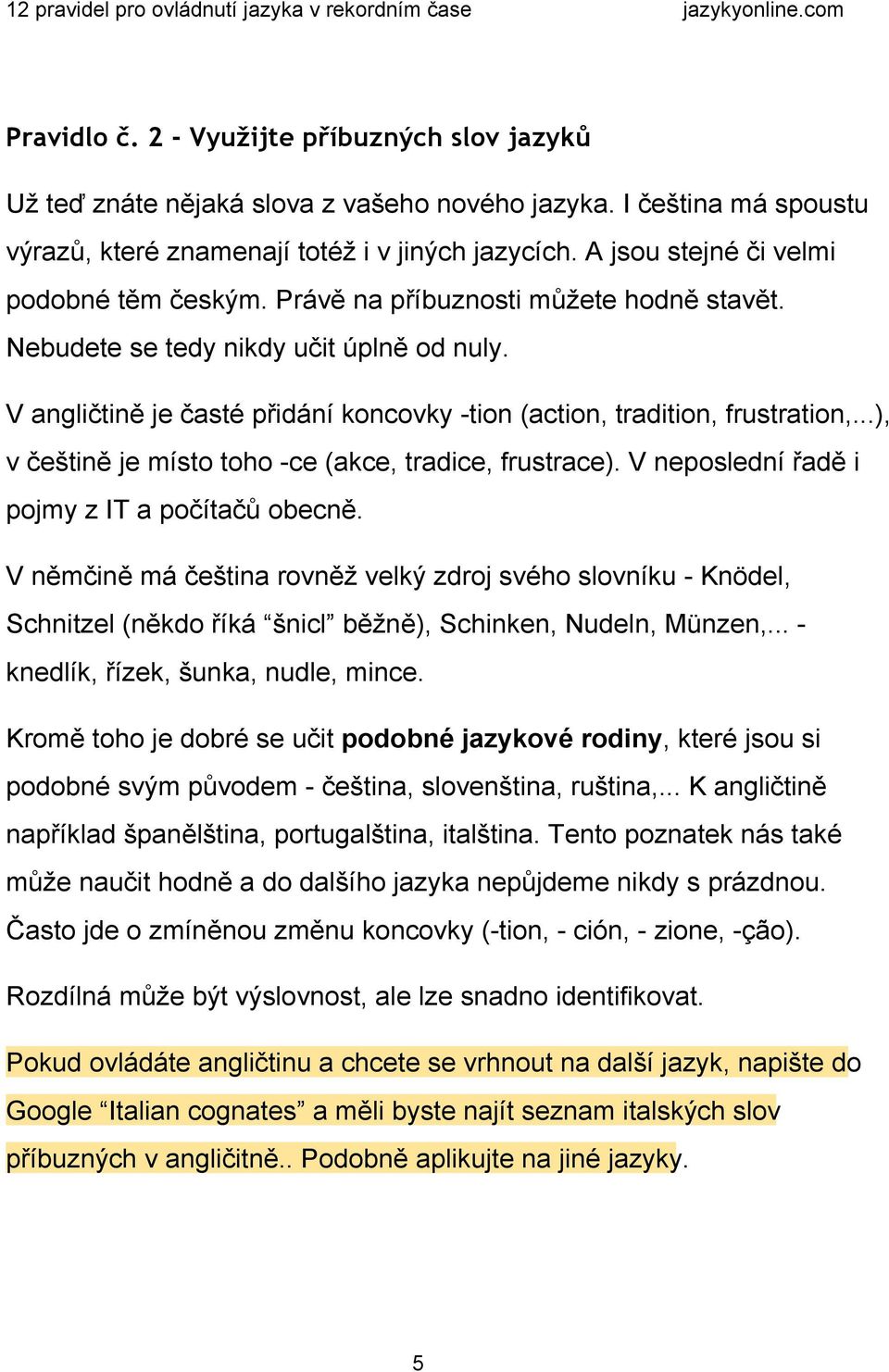 V angličtině je časté přidání koncovky tion (action, tradition, frustration,...), v češtině je místo toho ce (akce, tradice, frustrace). V neposlední řadě i pojmy z IT a počítačů obecně.