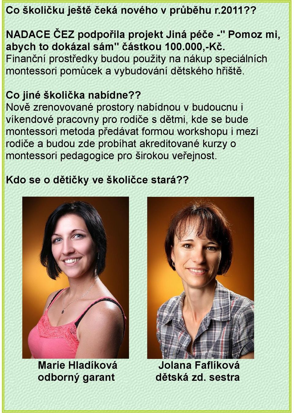 ? Nově zrenovované prostory nabídnou v budoucnu i víkendové pracovny pro rodiče s dětmi, kde se bude montessori metoda předávat formou workshopu i mezi