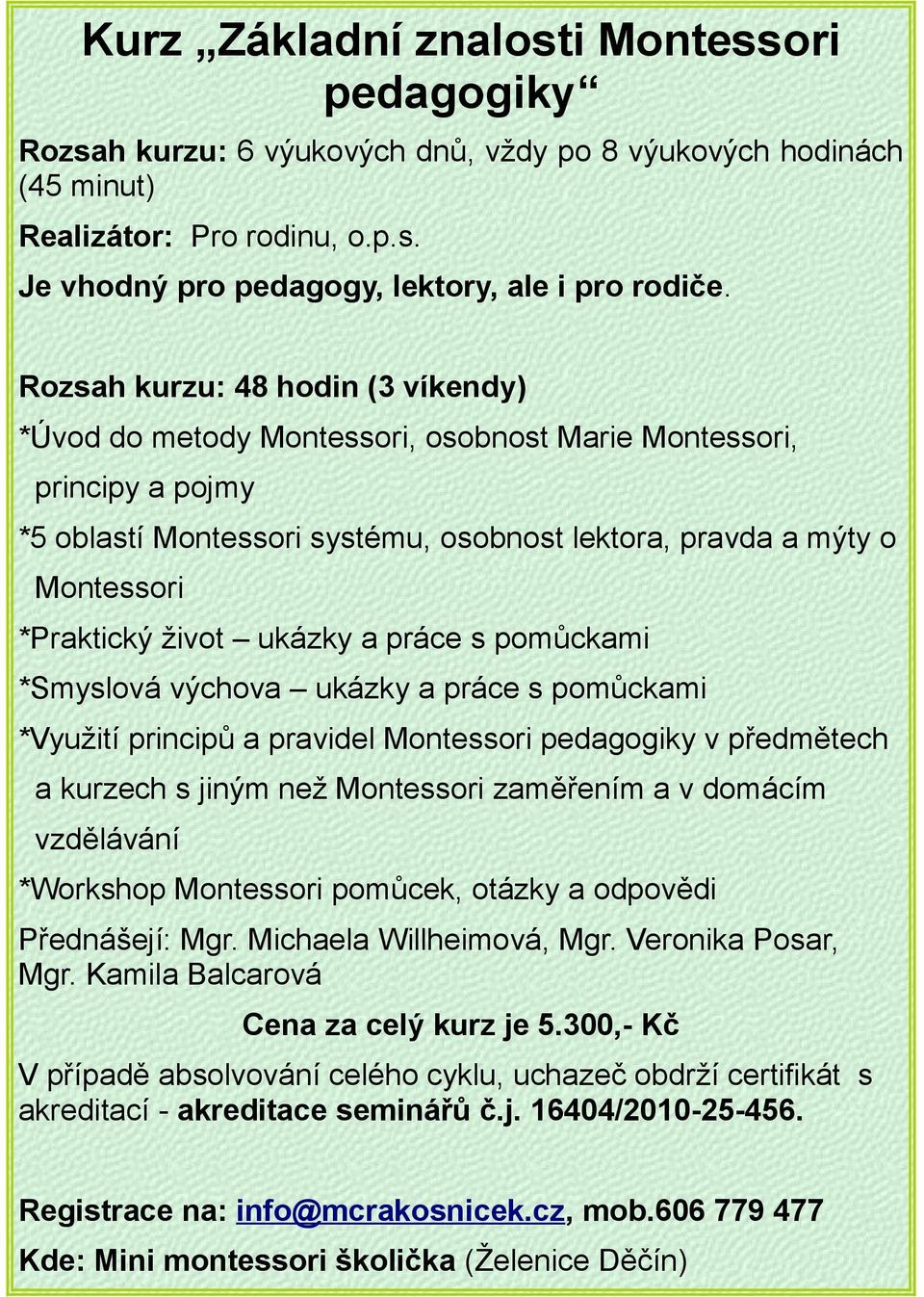 ukázky a práce s pomůckami *Smyslová výchova ukázky a práce s pomůckami *Využití principů a pravidel Montessori pedagogiky v předmětech a kurzech s jiným než Montessori zaměřením a v domácím