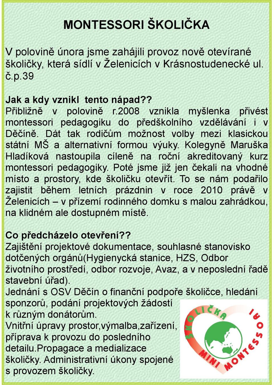 Kolegyně Maruška Hladíková nastoupila cíleně na roční akreditovaný kurz montessori pedagogiky. Poté jsme již jen čekali na vhodné místo a prostory, kde školičku otevřít.