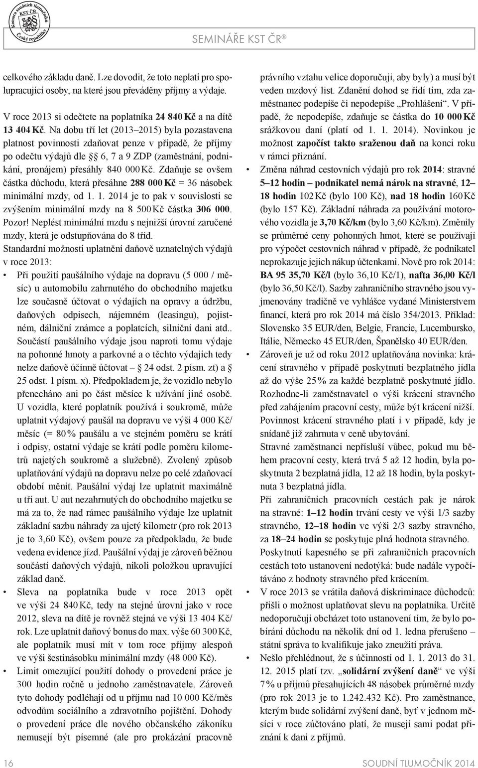 Na dobu tří let (2013 2015) byla pozastavena platnost povinnosti zdaňovat penze v případě, že příjmy po odečtu výdajů dle 6, 7 a 9 ZDP (zaměstnání, podnikání, pronájem) přesáhly 840 000 Kč.