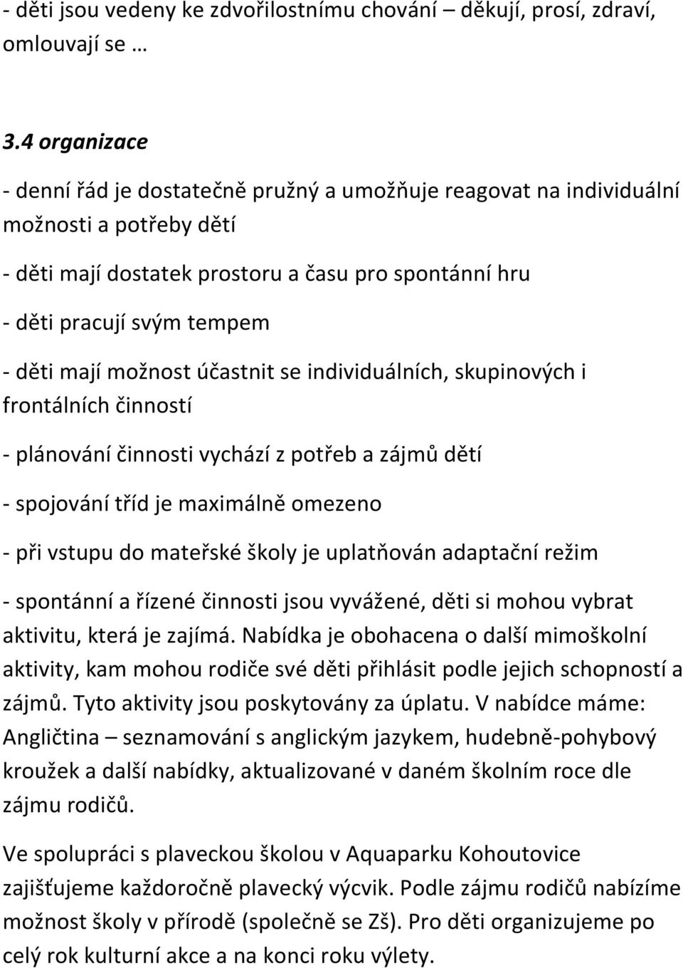 možnost účastnit se individuálních, skupinových i frontálních činností - plánování činnosti vychází z potřeb a zájmů dětí - spojování tříd je maximálně omezeno - při vstupu do mateřské školy je