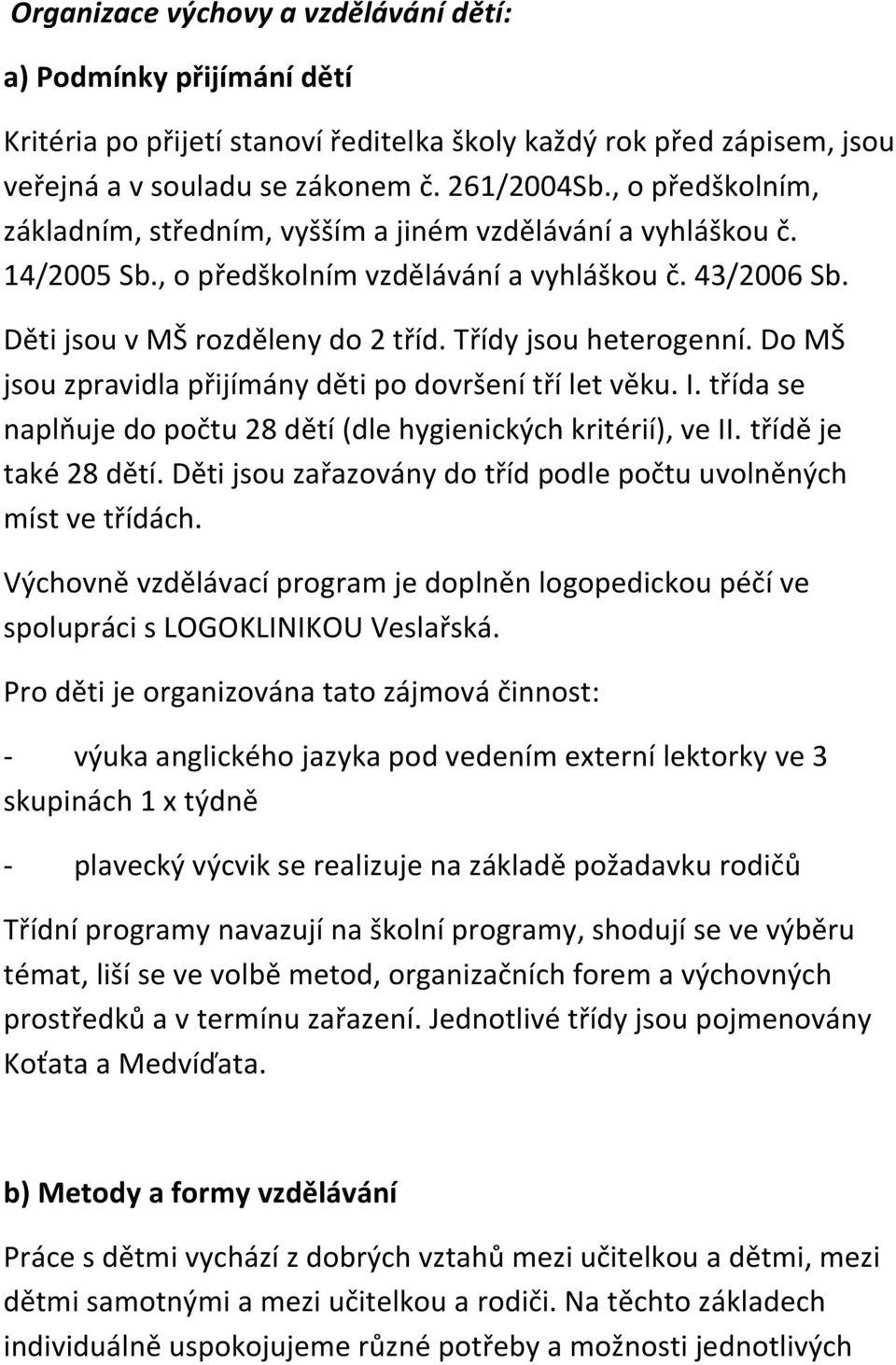 Třídy jsou heterogenní. Do MŠ jsou zpravidla přijímány děti po dovršení tří let věku. I. třída se naplňuje do počtu 28 dětí (dle hygienických kritérií), ve II. třídě je také 28 dětí.