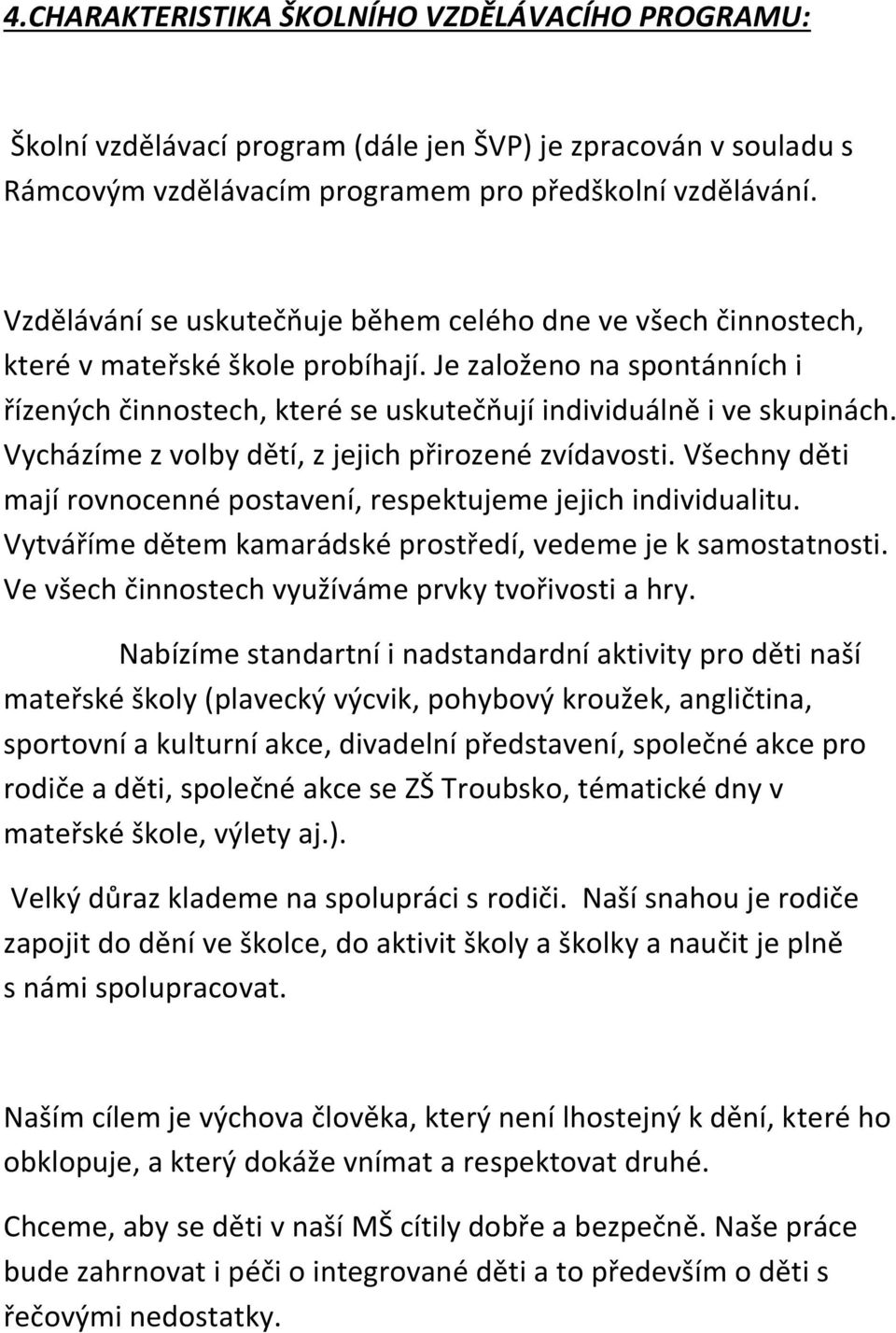 Vycházíme z volby dětí, z jejich přirozené zvídavosti. Všechny děti mají rovnocenné postavení, respektujeme jejich individualitu. Vytváříme dětem kamarádské prostředí, vedeme je k samostatnosti.