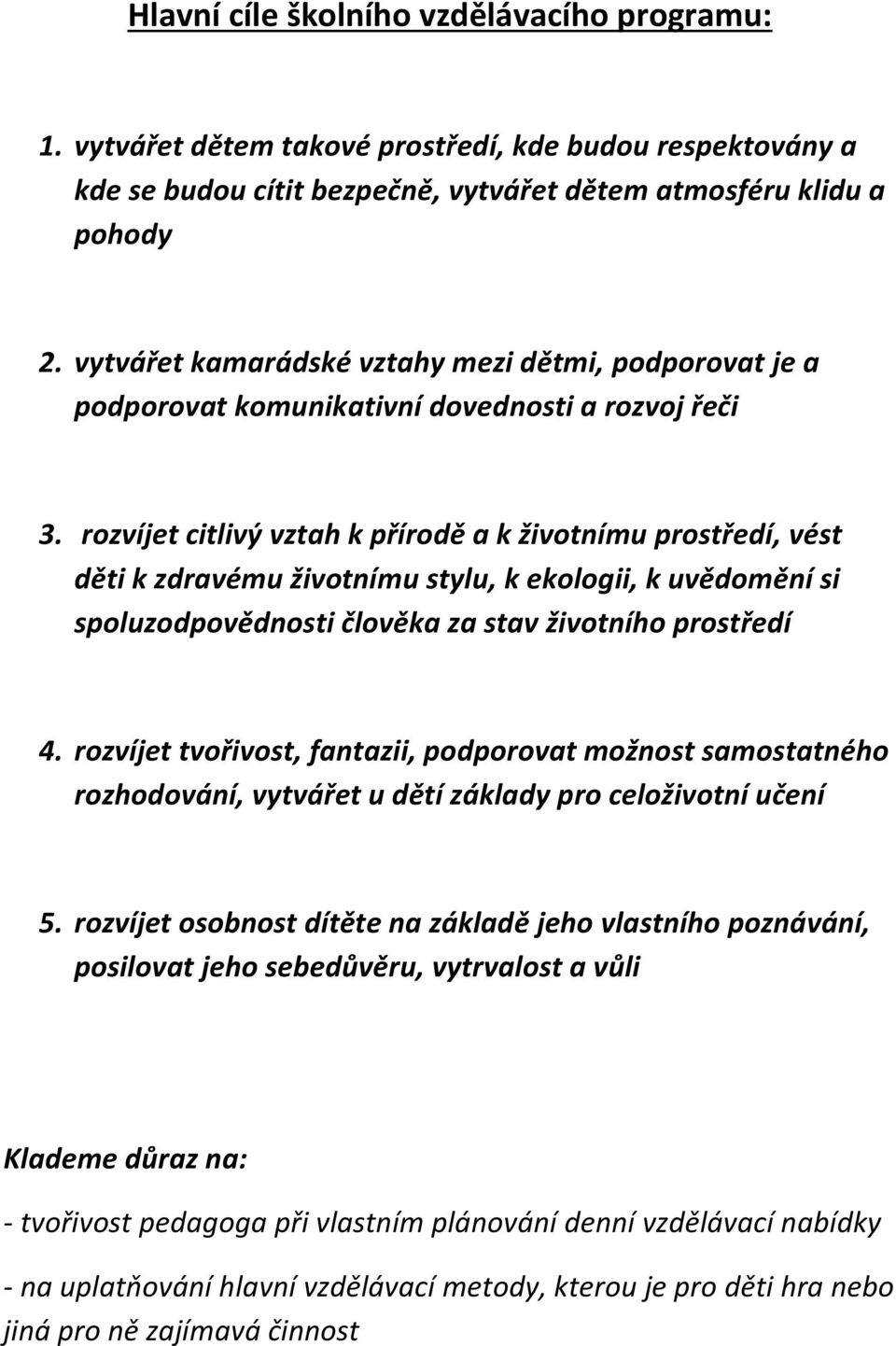 rozvíjet citlivý vztah k přírodě a k životnímu prostředí, vést děti k zdravému životnímu stylu, k ekologii, k uvědomění si spoluzodpovědnosti člověka za stav životního prostředí 4.