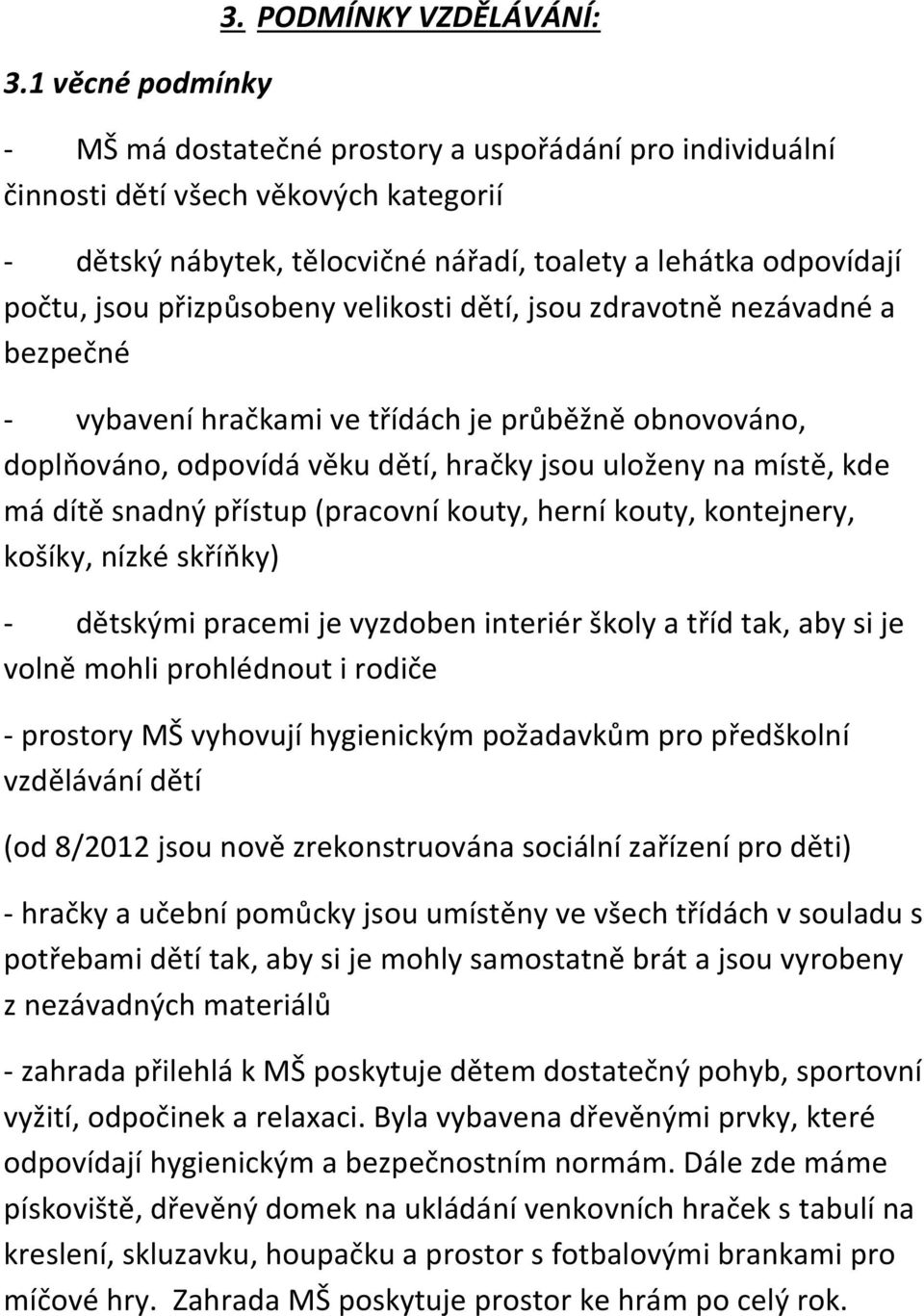 přizpůsobeny velikosti dětí, jsou zdravotně nezávadné a bezpečné - vybavení hračkami ve třídách je průběžně obnovováno, doplňováno, odpovídá věku dětí, hračky jsou uloženy na místě, kde má dítě