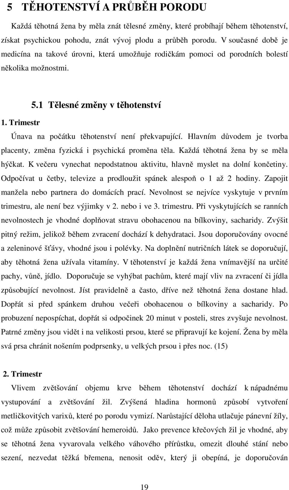 Trimestr Únava na počátku těhotenství není překvapující. Hlavním důvodem je tvorba placenty, změna fyzická i psychická proměna těla. Každá těhotná žena by se měla hýčkat.