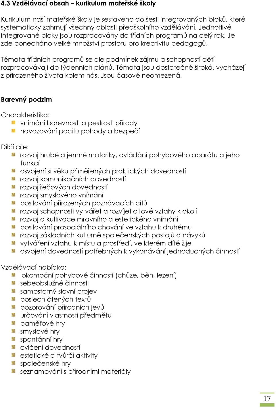 Témata třídních programů se dle podmínek zájmu a schopností dětí rozpracovávají do týdenních plánů. Témata jsou dostatečně široká, vycházejí z přirozeného života kolem nás. Jsou časově neomezená.