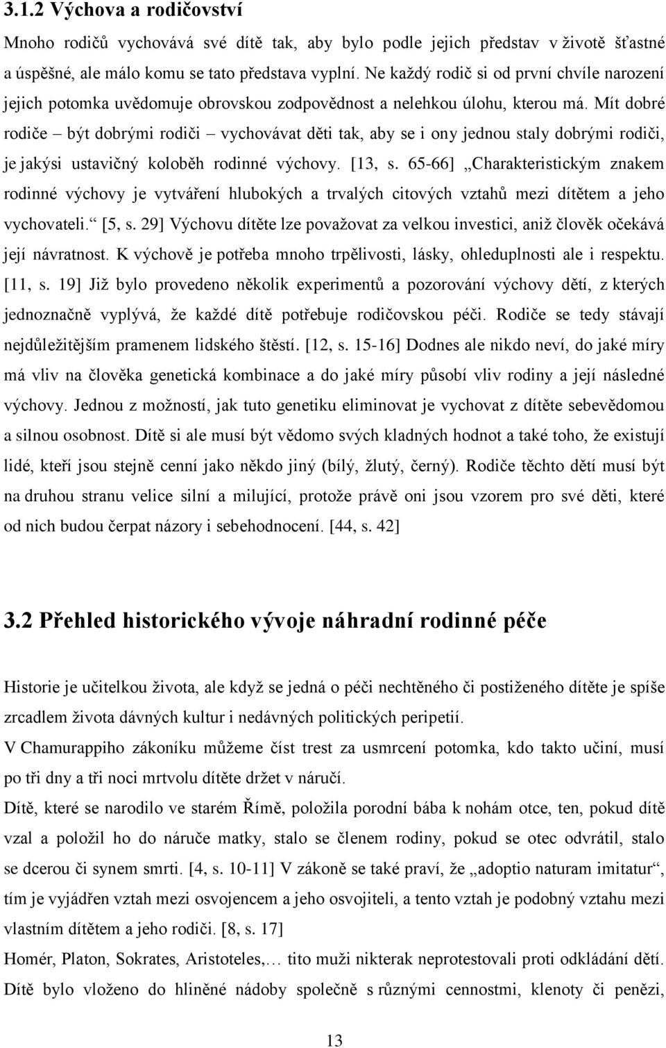 Mít dobré rodiče být dobrými rodiči vychovávat děti tak, aby se i ony jednou staly dobrými rodiči, je jakýsi ustavičný koloběh rodinné výchovy. [13, s.