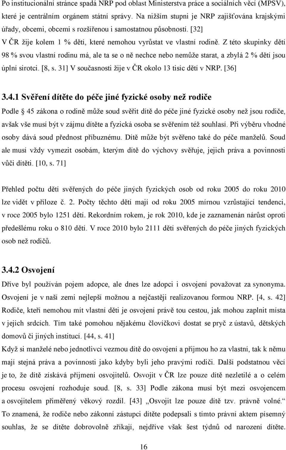 Z této skupinky dětí 98 % svou vlastní rodinu má, ale ta se o ně nechce nebo nemůže starat, a zbylá 2 % dětí jsou úplní sirotci. [8, s. 31] V současnosti žije v ČR okolo 13 tisíc dětí v NRP. [36] 3.4.