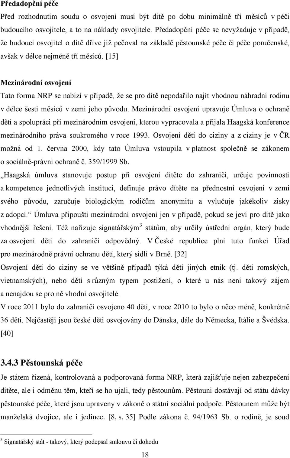 [15] Mezinárodní osvojení Tato forma NRP se nabízí v případě, že se pro dítě nepodařilo najít vhodnou náhradní rodinu v délce šesti měsíců v zemi jeho původu.