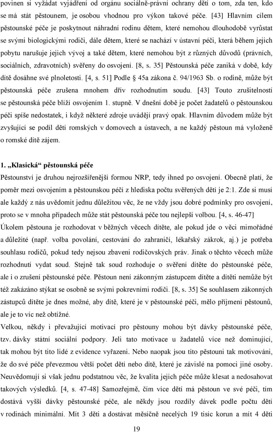 pobytu narušuje jejich vývoj a také dětem, které nemohou být z různých důvodů (právních, sociálních, zdravotních) svěřeny do osvojení. [8, s.