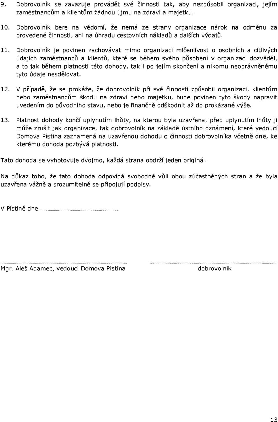 Dobrovolník je povinen zachovávat mimo organizaci mlčenlivost o osobních a citlivých údajích zaměstnanců a klientů, které se během svého působení v organizaci dozvěděl, a to jak během platnosti této