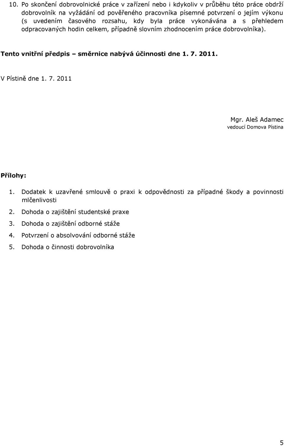 Tento vnitřní předpis směrnice nabývá účinnosti dne 1. 7. 2011. V Pístině dne 1. 7. 2011 Mgr. Aleš Adamec vedoucí Domova Pístina Přílohy: 1.