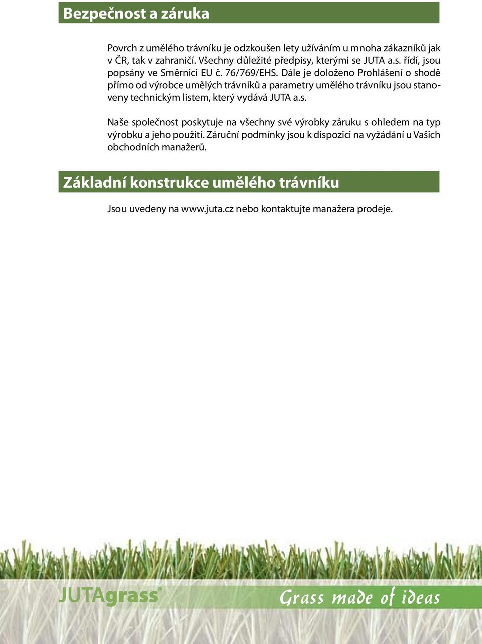 Dále je doloženo Prohlášení o shodě přímo od výrobce umělých trávníků a parametry umělého trávníku jsou stanoveny technickým listem, který vydává JUTA a.s. Naše společnost poskytuje na všechny své výrobky záruku s ohledem na typ výrobku a jeho použití.