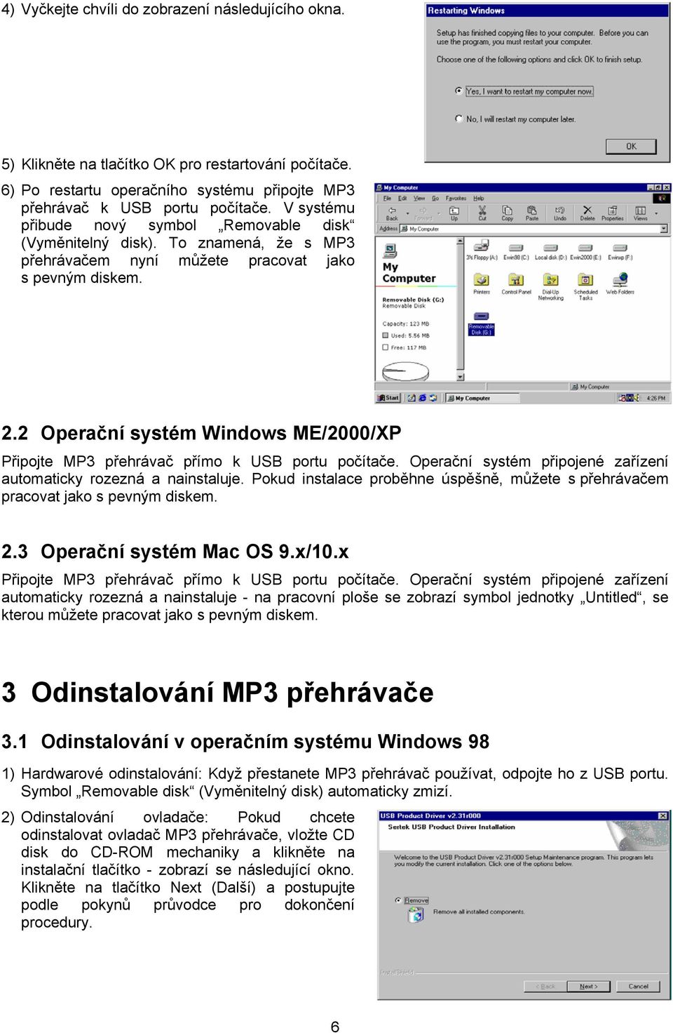 2 Operační systém Windows ME/2000/XP Připojte MP3 přehrávač přímo k USB portu počítače. Operační systém připojené zařízení automaticky rozezná a nainstaluje.