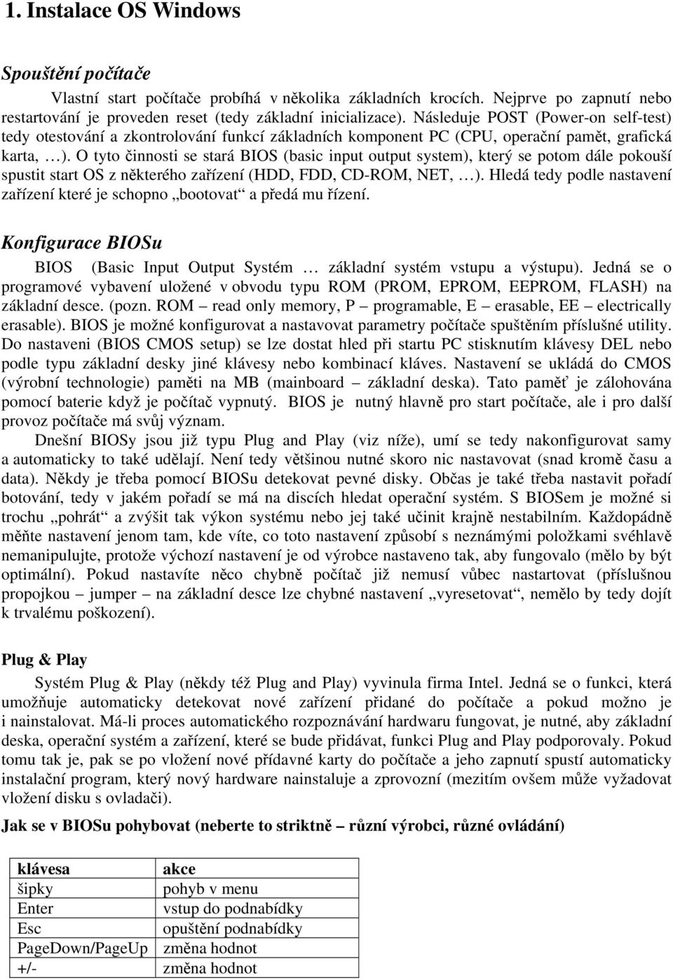 O tyto činnosti se stará BIOS (basic input output system), který se potom dále pokouší spustit start OS z některého zařízení (HDD, FDD, CD-ROM, NET, ).