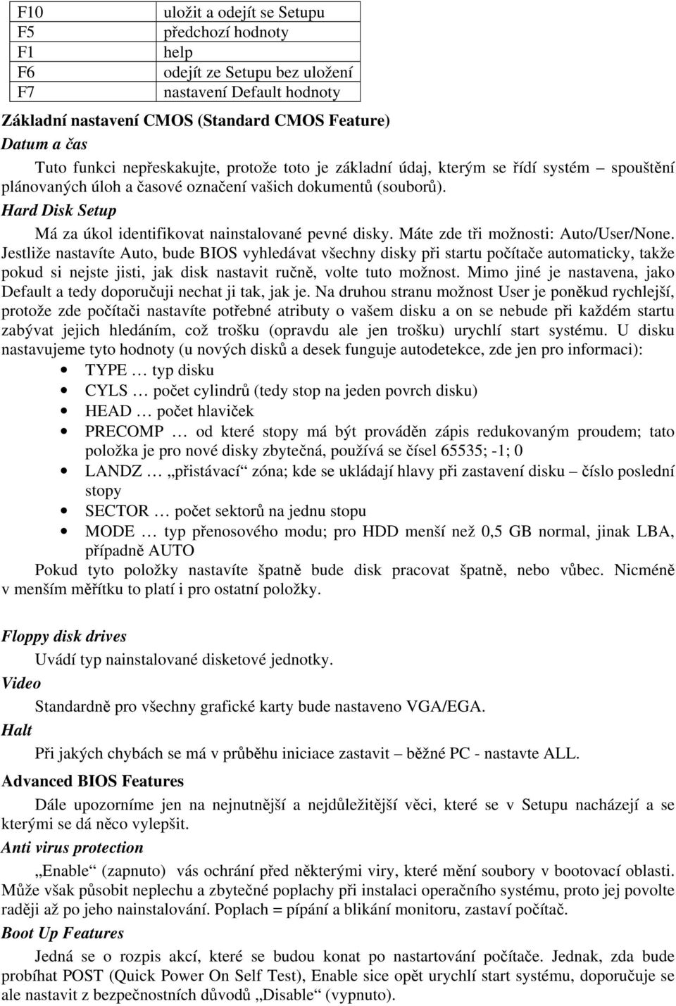 Hard Disk Setup Má za úkol identifikovat nainstalované pevné disky. Máte zde tři možnosti: Auto/User/None.