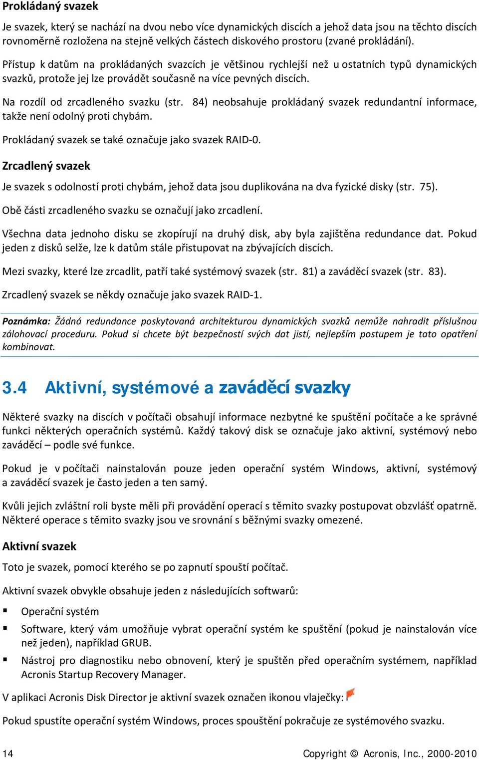 Na rozdíl od zrcadleného svazku (str. 84) neobsahuje prokládaný svazek redundantní informace, takže není odolný proti chybám. Prokládaný svazek se také označuje jako svazek RAID-0.