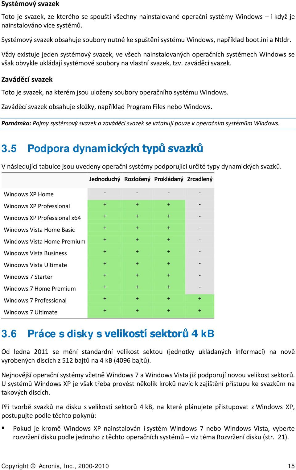 Vždy existuje jeden systémový svazek, ve všech nainstalovaných operačních systémech Windows se však obvykle ukládají systémové soubory na vlastní svazek, tzv. zaváděcí svazek.