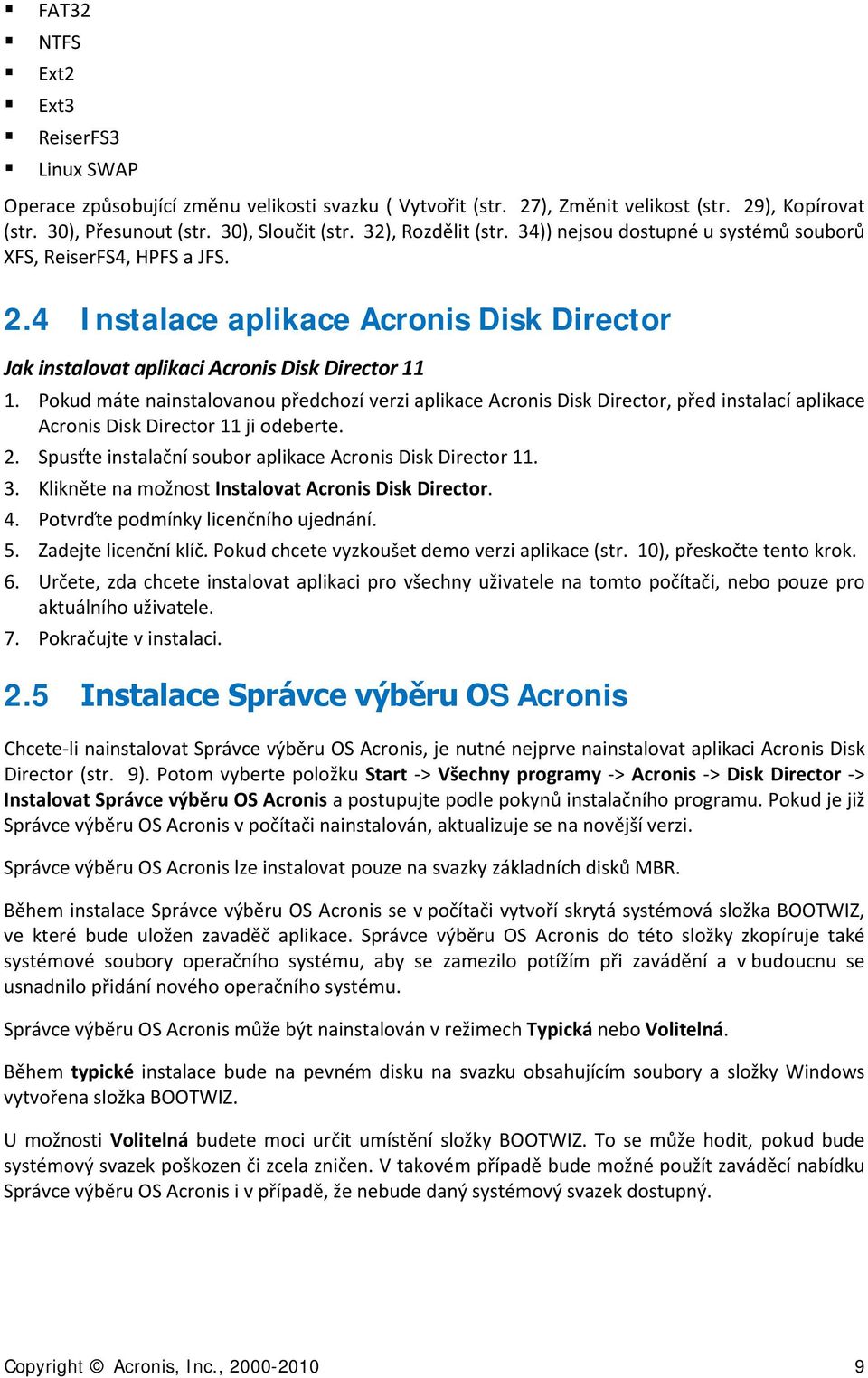Pokud máte nainstalovanou předchozí verzi aplikace Acronis Disk Director, před instalací aplikace Acronis Disk Director 11 ji odeberte. 2. Spusťte instalační soubor aplikace Acronis Disk Director 11.