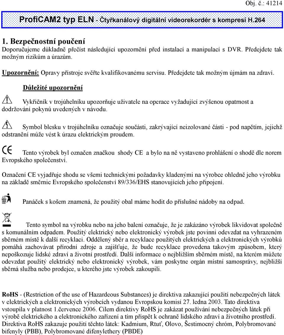 Důležité upozornění Vykřičník v trojúhelníku upozorňuje uživatele na operace vyžadující zvýšenou opatrnost a dodržování pokynů uvedených v návodu.