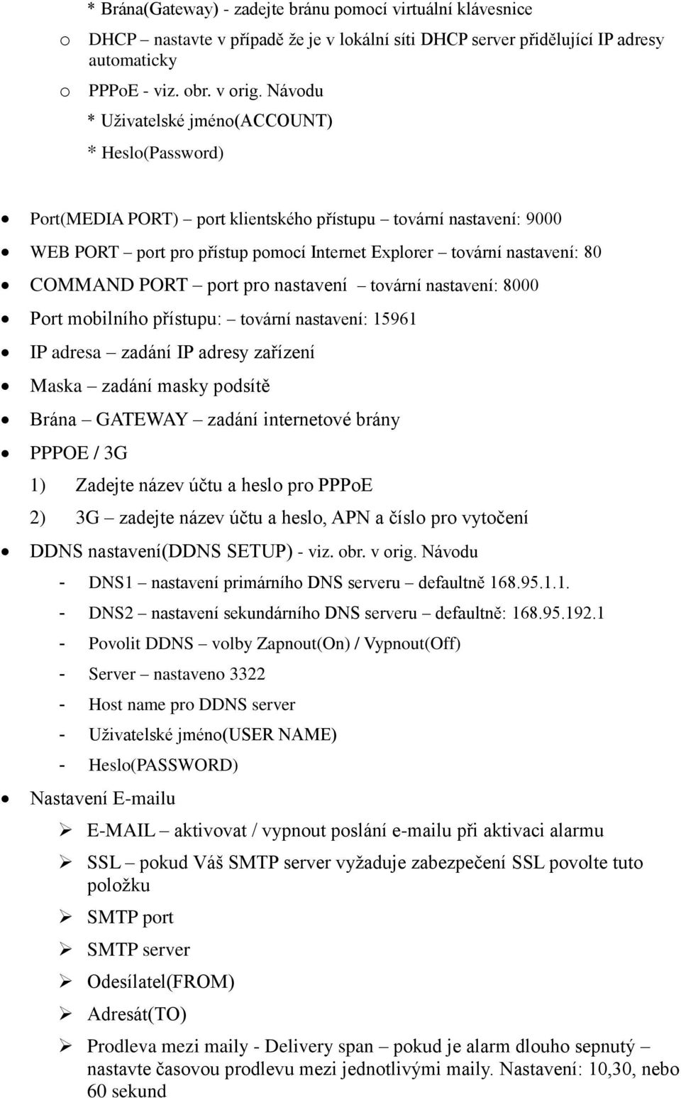 COMMAND PORT port pro nastavení tovární nastavení: 8000 Port mobilního přístupu: tovární nastavení: 15961 IP adresa zadání IP adresy zařízení Maska zadání masky podsítě Brána GATEWAY zadání