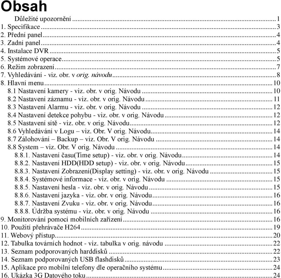 4 Nastavení detekce pohybu - viz. obr. v orig. Návodu... 12 8.5 Nastavení sítě - viz. obr. v orig. Návodu... 12 8.6 Vyhledávání v Logu viz. Obr. V orig. Návodu... 14 8.7 Zálohování Backup viz. Obr. V orig. Návodu... 14 8.8 System viz.