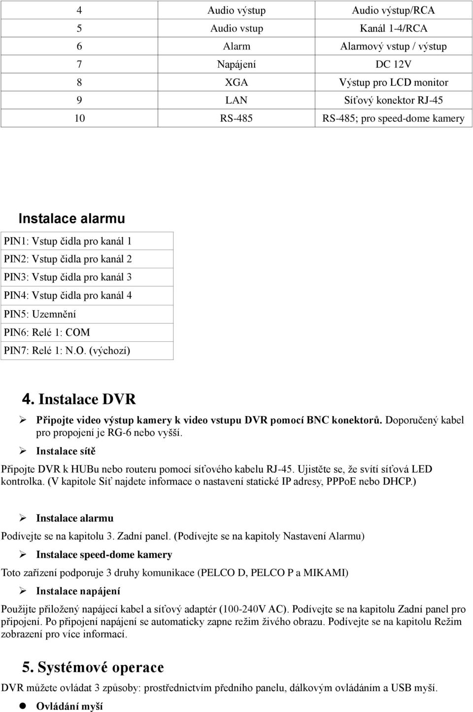 Instalace DVR Připojte video výstup kamery k video vstupu DVR pomocí BNC konektorů. Doporučený kabel pro propojení je RG-6 nebo vyšší.