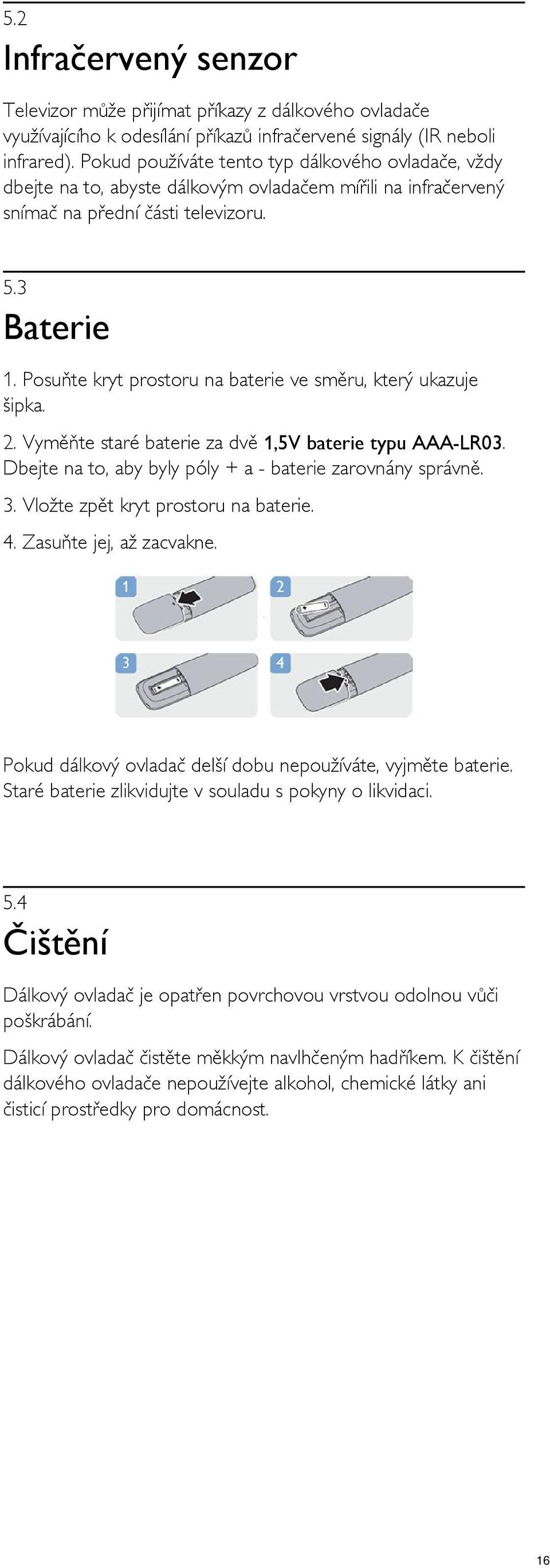 Posuňte kryt prostoru na baterie ve směru, který ukazuje šipka. 2. Vyměňte staré baterie za dvě 1,5V baterie typu AAA-LR03. Dbejte na to, aby byly póly + a - baterie zarovnány správně. 3.