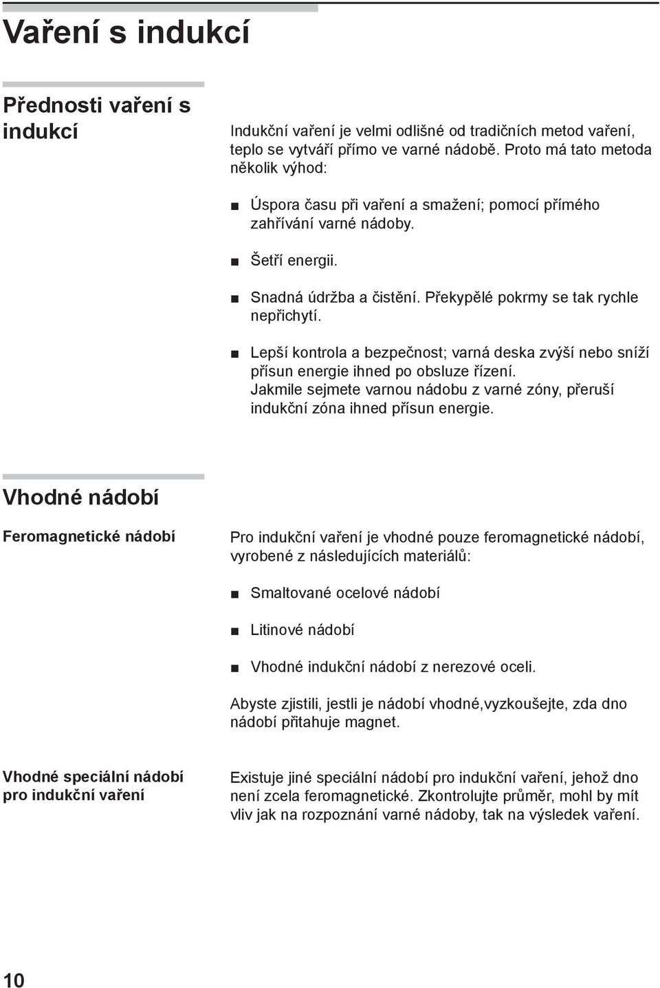 Lepší kontrola a bezpečnost; varná deska zvýší nebo sníží přísun energie ihned po obsluze řízení. Jakmile sejmete varnou nádobu z varné zóny, přeruší indukční zóna ihned přísun energie.