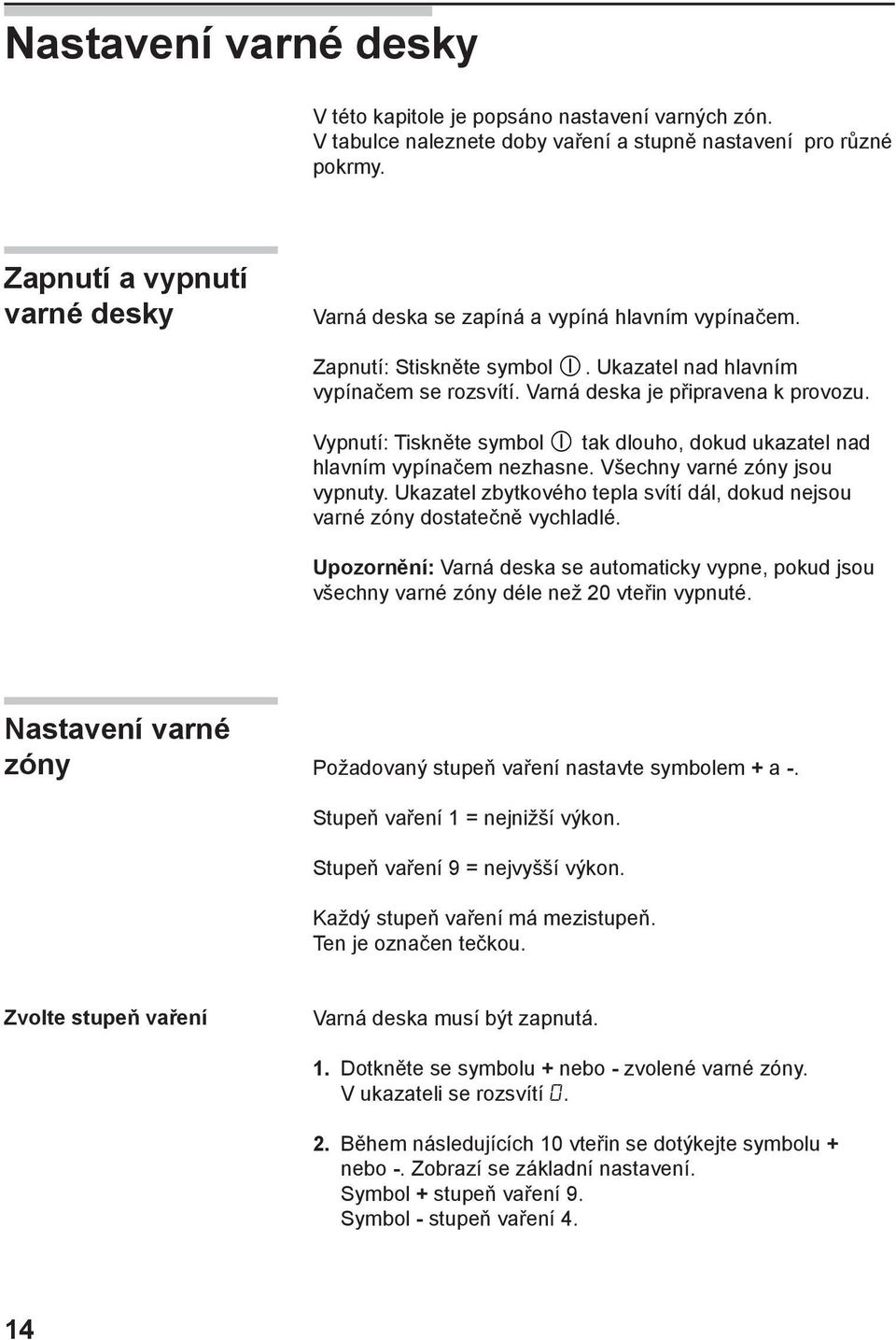 Vypnutí: Tiskněte symbol tak dlouho, dokud ukazatel nad hlavním vypínačem nezhasne. Všechny varné zóny jsou vypnuty. Ukazatel zbytkového tepla svítí dál, dokud nejsou varné zóny dostatečně vychladlé.