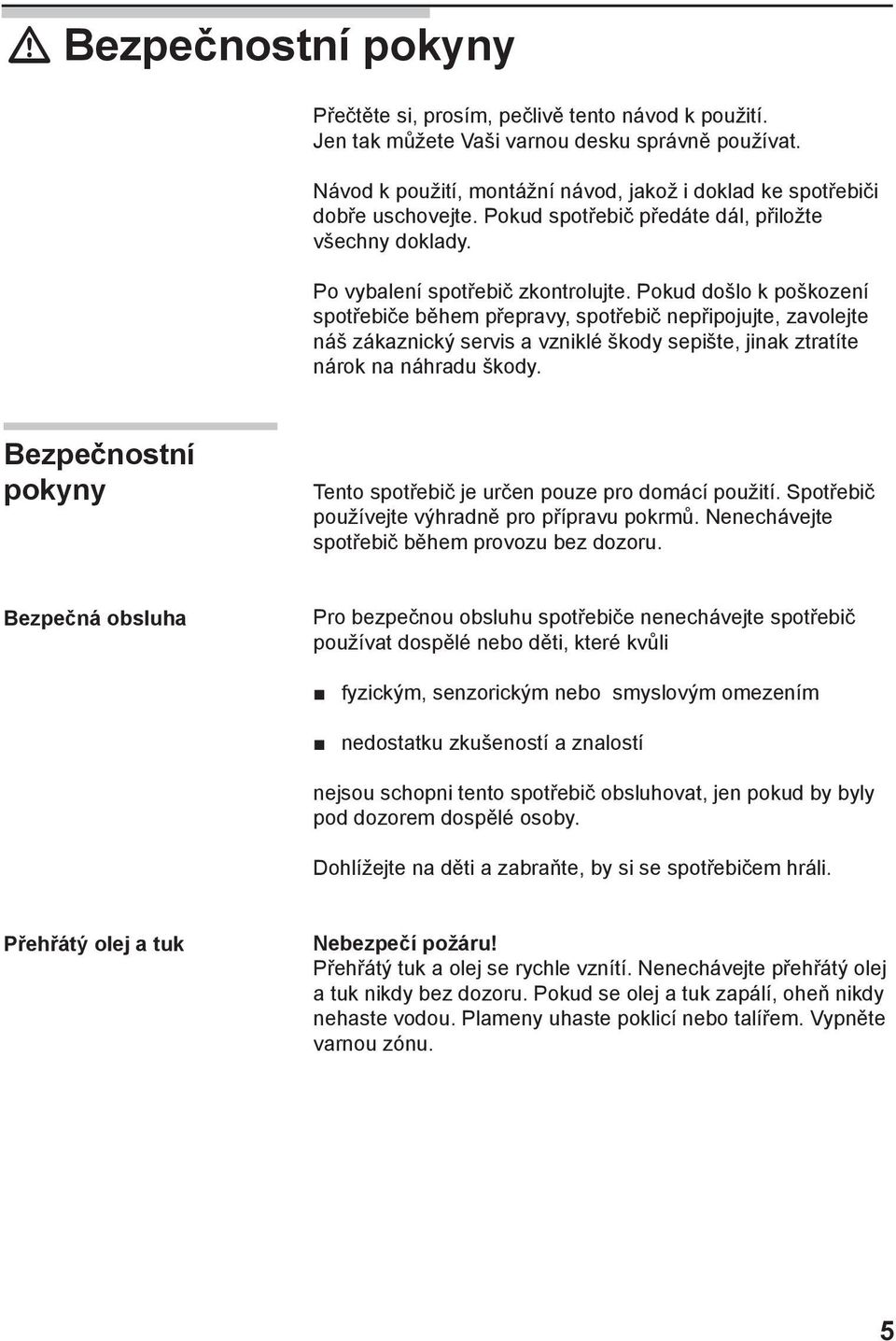 Pokud došlo k poškození spotřebiče během přepravy, spotřebič nepřipojujte, zavolejte náš zákaznický servis a vzniklé škody sepište, jinak ztratíte nárok na náhradu škody.