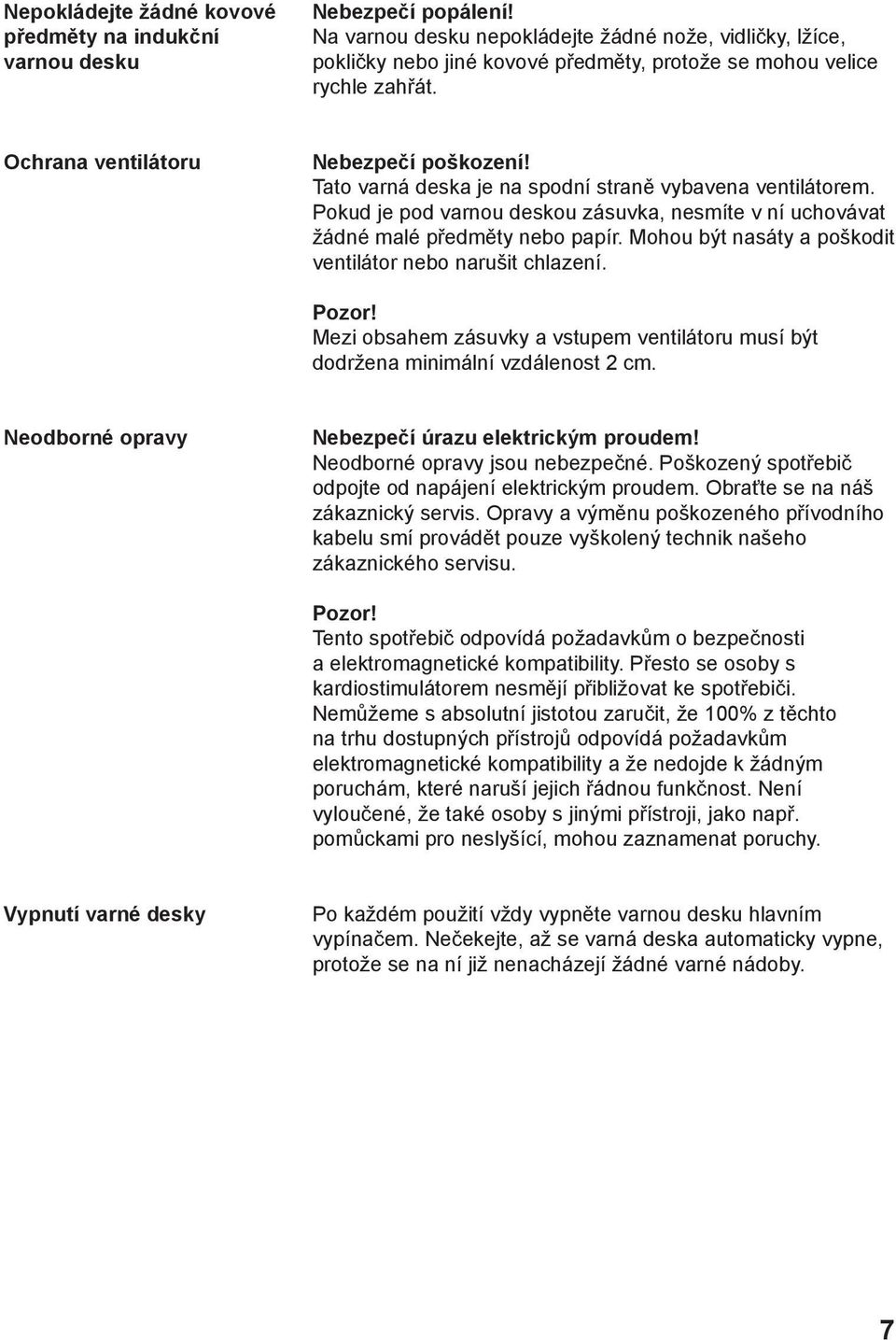 Tato varná deska je na spodní straně vybavena ventilátorem. Pokud je pod varnou deskou zásuvka, nesmíte v ní uchovávat žádné malé předměty nebo papír.