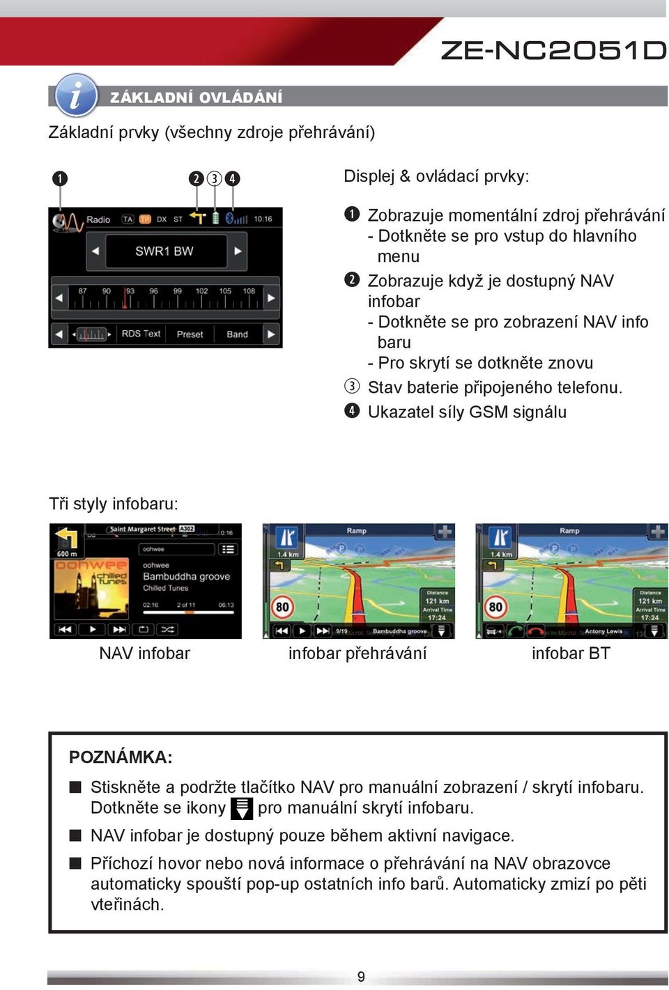 Ukazatel síly GSM signálu Tři styly infobaru: NAV infobar infobar přehrávání infobar BT POZNÁMKA: Stiskněte a podržte tlačítko NAV pro manuální zobrazení / skrytí infobaru.