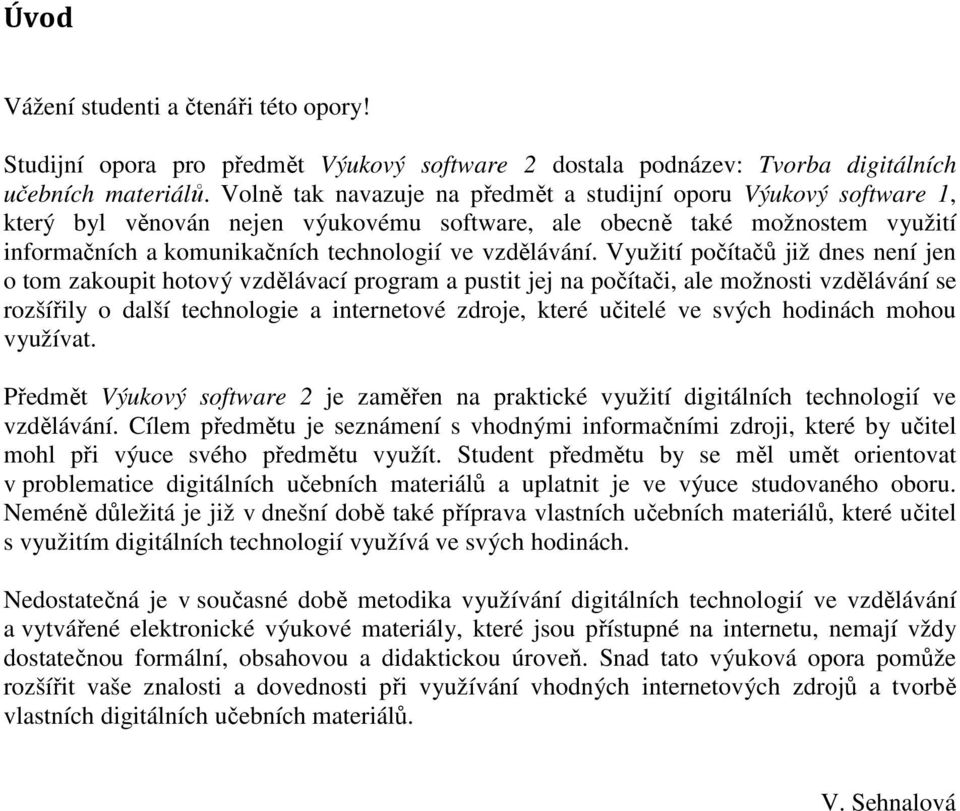 Využití počítačů již dnes není jen o tom zakoupit hotový vzdělávací program a pustit jej na počítači, ale možnosti vzdělávání se rozšířily o další technologie a internetové zdroje, které učitelé ve