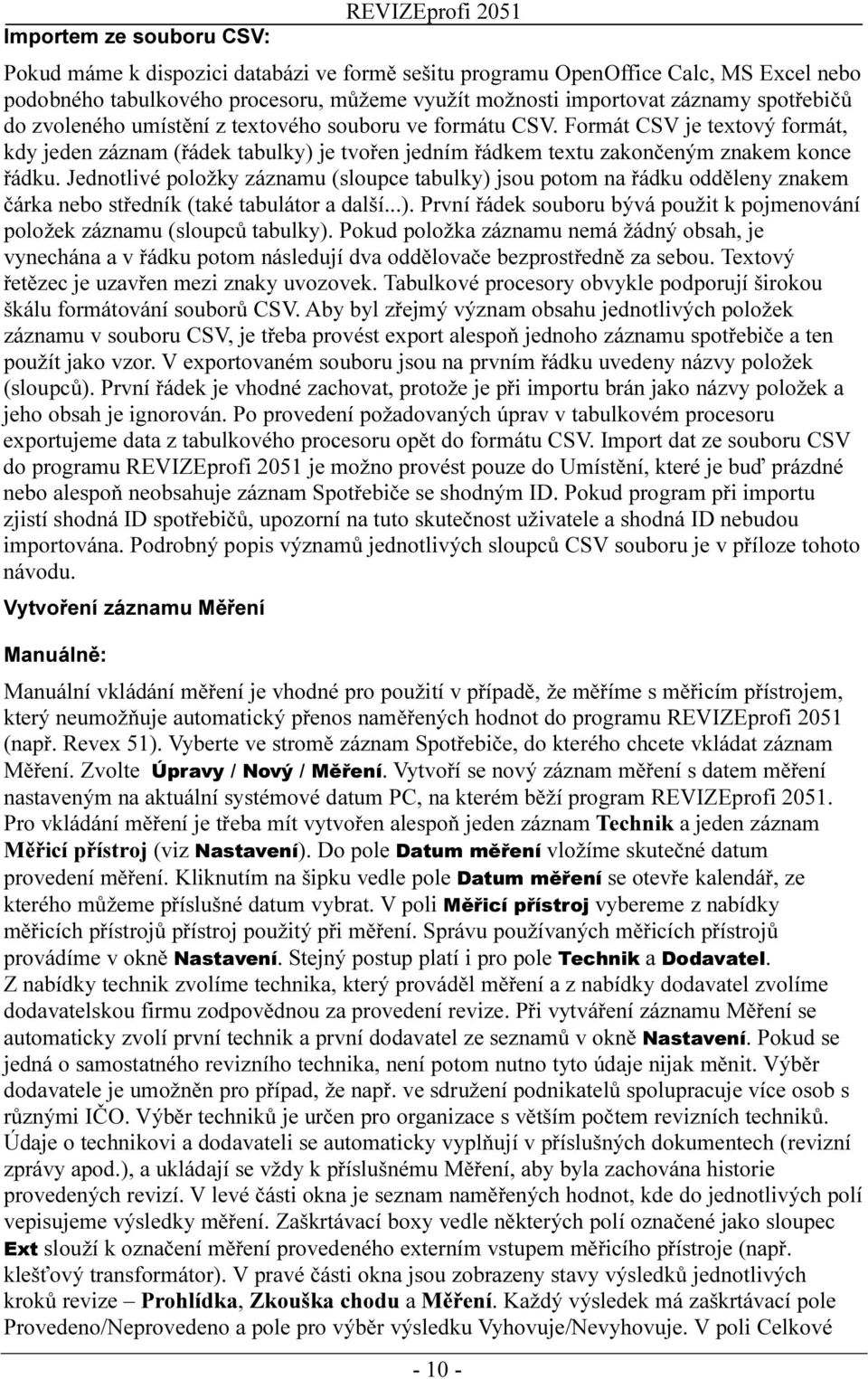 Jednotlivé položky záznamu (sloupce tabulky) jsou potom na řádku odděleny znakem čárka nebo středník (také tabulátor a další...). První řádek souboru bývá použit k pojmenování položek záznamu (sloupců tabulky).