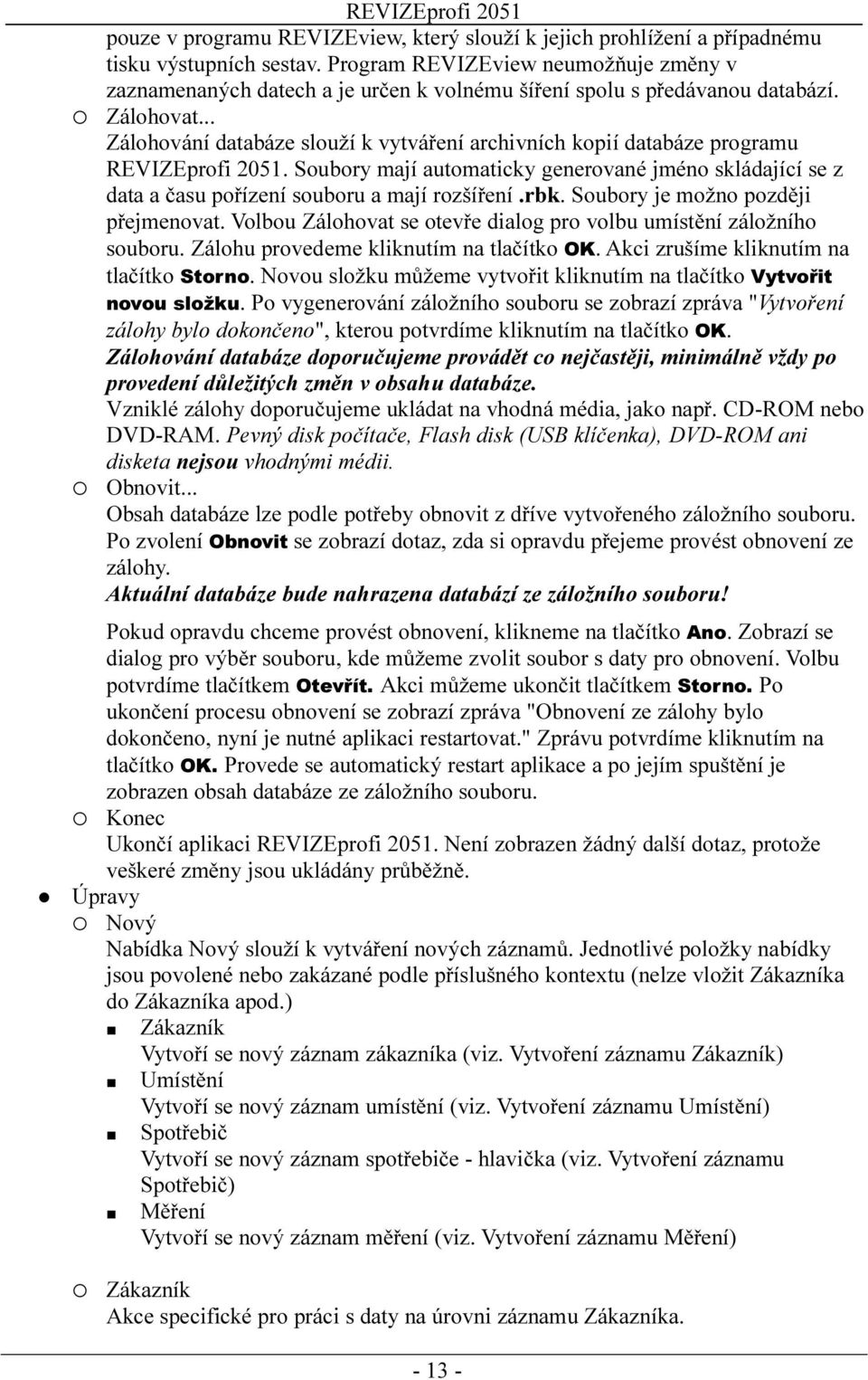 .. Zálohování databáze slouží k vytváření archivních kopií databáze programu REVIZEprofi 2051. Soubory mají automaticky generované jméno skládající se z data a času pořízení souboru a mají rozšíření.