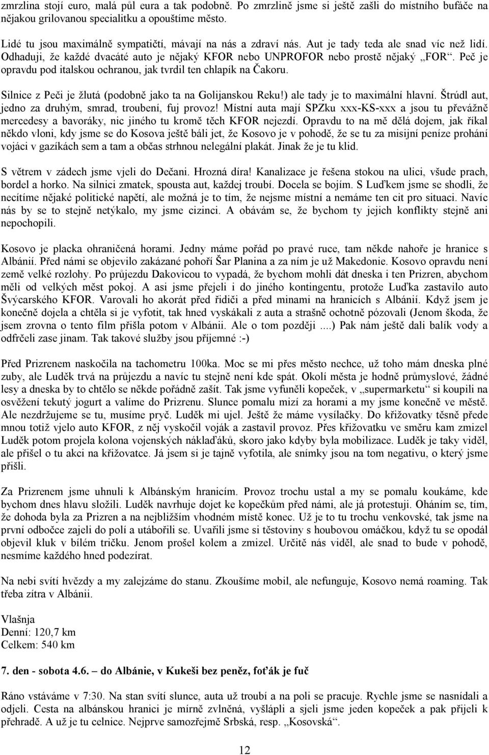 Peč je opravdu pod italskou ochranou, jak tvrdil ten chlapík na Čakoru. Silnice z Peči je žlutá (podobně jako ta na Golijanskou Reku!) ale tady je to maximální hlavní.