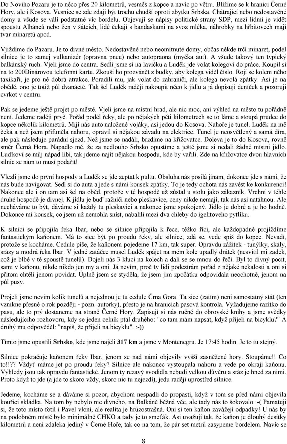 Objevují se nápisy politické strany SDP, mezi lidmi je vidět spoustu Albánců nebo žen v šátcích, lidé čekají s bandaskami na svoz mléka, náhrobky na hřbitovech mají tvar minaretů apod.