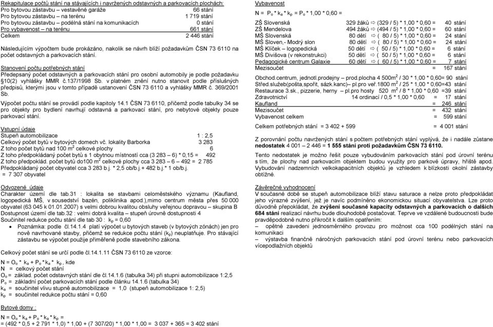 parkovacích stání. Stanovení počtu potřebných stání Předepsaný počet odstavných a parkovacích stání pro osobní automobily je podle požadavku 10(2) vyhlášky MMR č.137/1998 Sb.