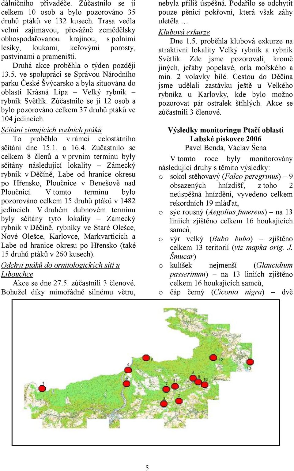 ve spolupráci se Správou Národního parku České Švýcarsko a byla situována do oblasti Krásná Lípa Velký rybník rybník Světlík.