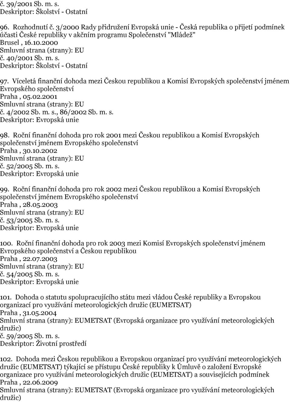 m. s. Deskriptor: Školství - Ostatní 97. Víceletá finanční dohoda mezi Českou republikou a Komisí Evropských společenství jménem Evropského společenství Praha, 05.02.