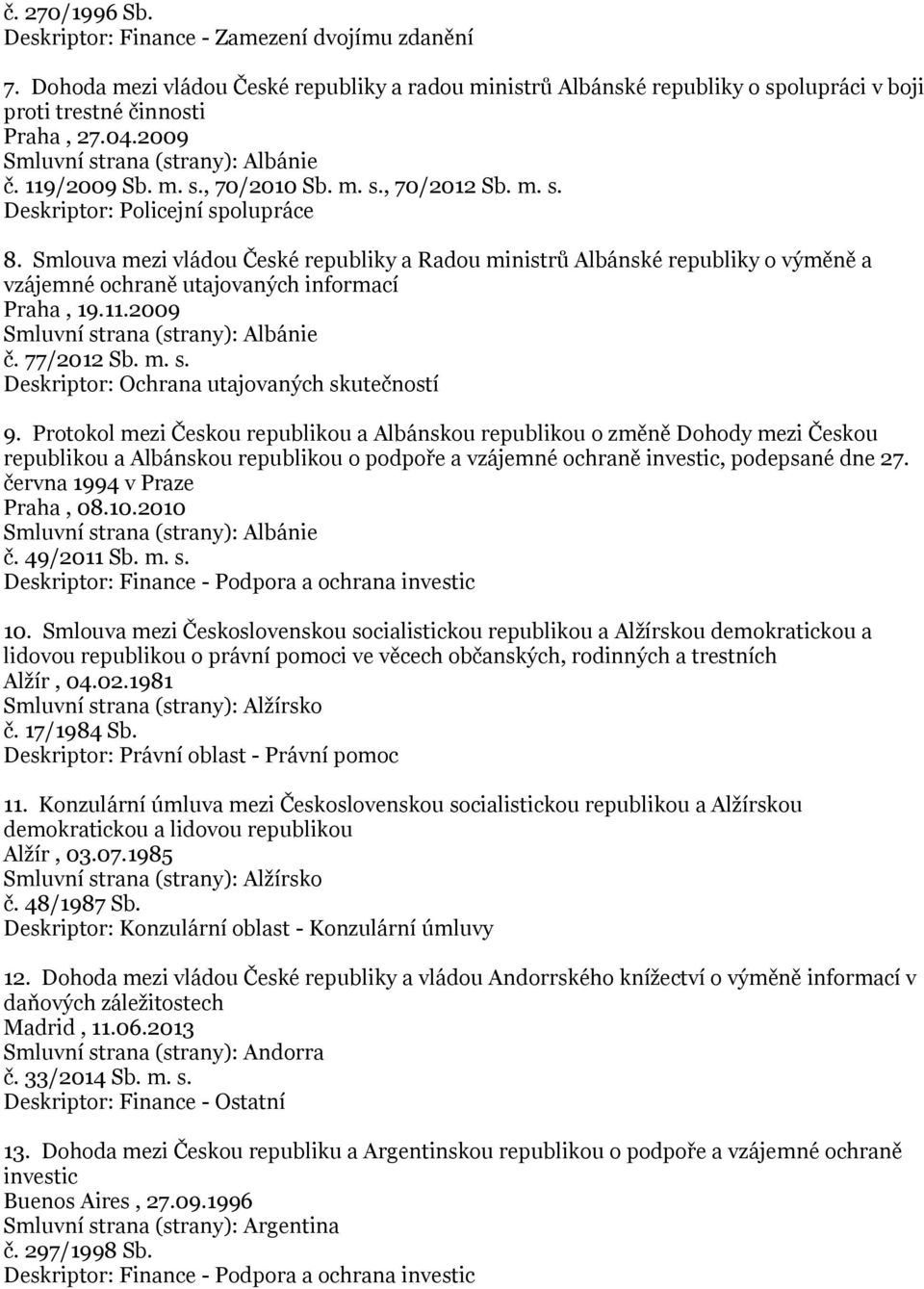 Smlouva mezi vládou České republiky a Radou ministrů Albánské republiky o výměně a vzájemné ochraně utajovaných informací Praha, 19.11.2009 Smluvní strana (strany): Albánie č. 77/2012 Sb. m. s. Deskriptor: Ochrana utajovaných skutečností 9.