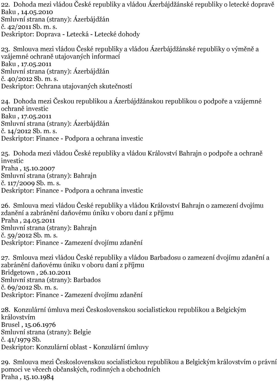 Dohoda mezi Českou republikou a Ázerbájdţánskou republikou o podpoře a vzájemné ochraně investic Baku, 17.05.2011 Smluvní strana (strany): Ázerbájdţán č. 14/2012 Sb. m. s. 25.