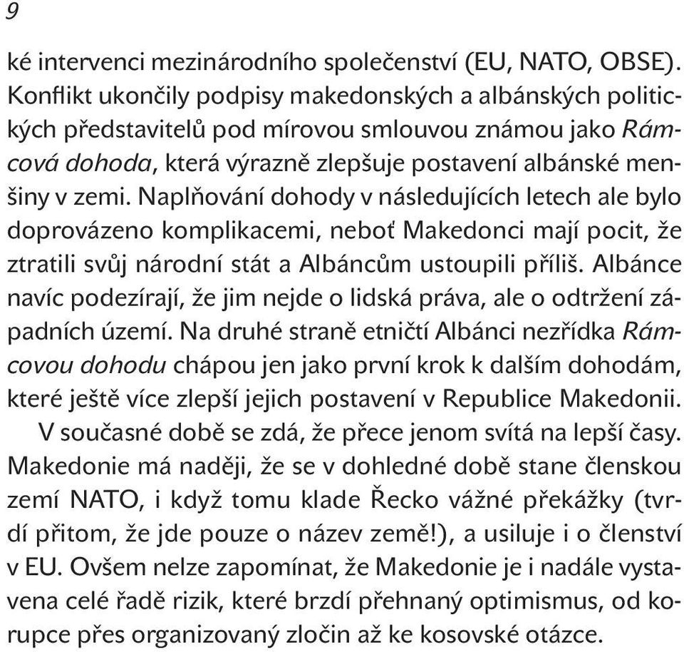 Naplňování dohody v následujících letech ale bylo doprovázeno komplikacemi, neboť Makedonci mají pocit, že ztratili svůj národní stát a Albáncům ustoupili příliš.